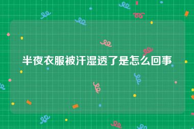 半夜衣服被汗湿透了是怎么回事