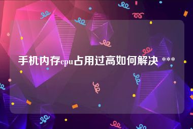 手机内存cpu占用过高如何解决 *** 