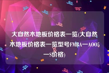 大自然木地板价格表一览(大自然木地板价格表一览型号FMBA一AOO5一S价格)