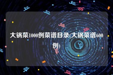 大锅菜1000例菜谱目录(大锅菜谱600例)