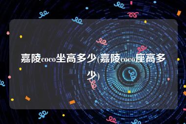 嘉陵coco坐高多少(嘉陵coco座高多少)