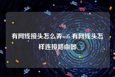 有网线接头怎么弄wifi 有网线头怎样连接路由器
