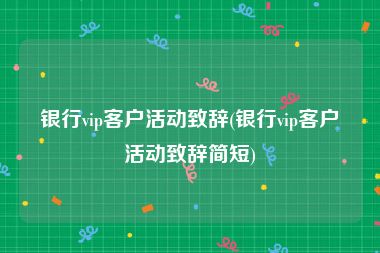 银行vip客户活动致辞(银行vip客户活动致辞简短)