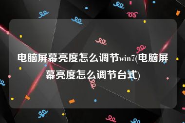 电脑屏幕亮度怎么调节win7(电脑屏幕亮度怎么调节台式)