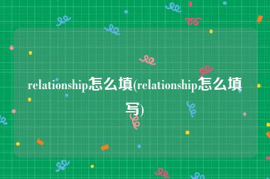 relationship怎么填(relationship怎么填写)
