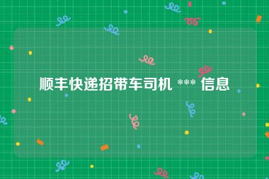 顺丰快递招带车司机 *** 信息