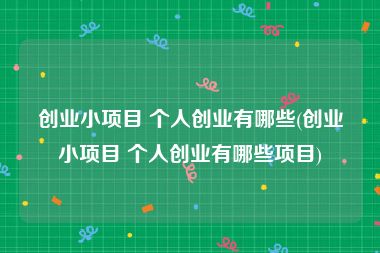 创业小项目 个人创业有哪些(创业小项目 个人创业有哪些项目)