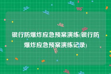 银行防爆炸应急预案演练(银行防爆炸应急预案演练记录)
