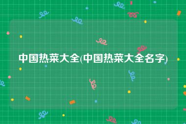中国热菜大全(中国热菜大全名字)