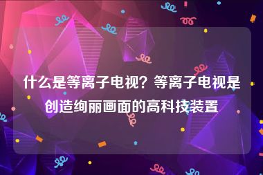 什么是等离子电视？等离子电视是创造绚丽画面的高科技装置
