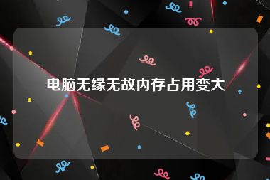 电脑无缘无故内存占用变大