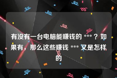 有没有一台电脑能赚钱的 *** ？如果有，那么这些赚钱 *** 又是怎样的
