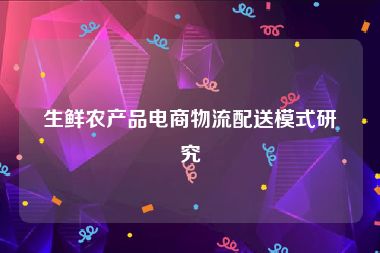生鲜农产品电商物流配送模式研究