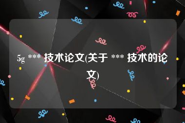 5g *** 技术论文(关于 *** 技术的论文)