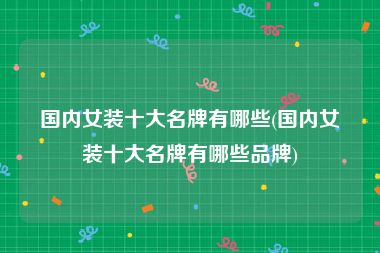国内女装十大名牌有哪些(国内女装十大名牌有哪些品牌)