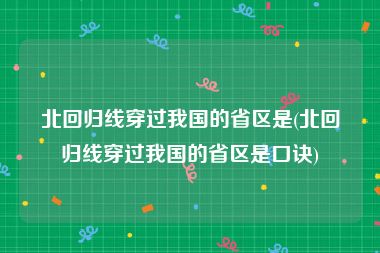 北回归线穿过我国的省区是(北回归线穿过我国的省区是口诀)