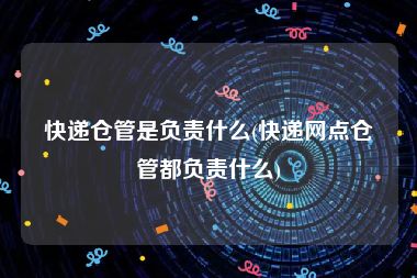 快递仓管是负责什么(快递网点仓管都负责什么)
