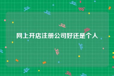 网上开店注册公司好还是个人
