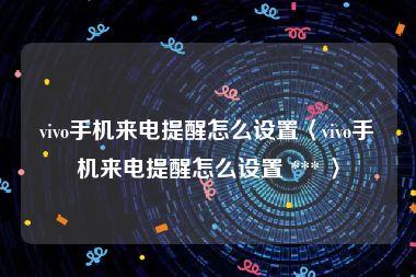 vivo手机来电提醒怎么设置〈vivo手机来电提醒怎么设置 *** 〉