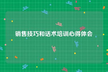 销售技巧和话术培训心得体会