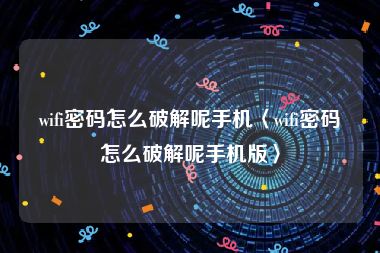 wifi密码怎么破解呢手机〈wifi密码怎么破解呢手机版〉