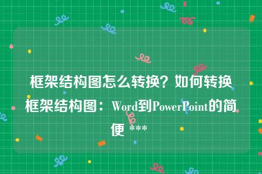 框架结构图怎么转换？如何转换框架结构图：Word到PowerPoint的简便 *** 