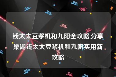 钱太太豆浆机和九阳全攻略,分享巢湖钱太太豆浆机和九阳实用新攻略