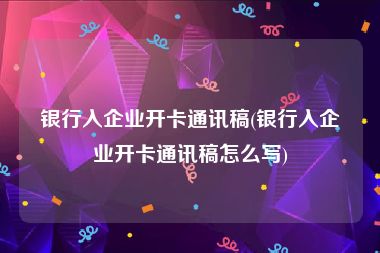 银行入企业开卡通讯稿(银行入企业开卡通讯稿怎么写)