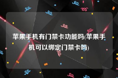 苹果手机有门禁卡功能吗(苹果手机可以绑定门禁卡吗)