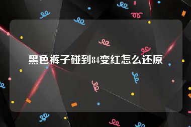 黑色裤子碰到84变红怎么还原