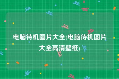 电脑待机图片大全(电脑待机图片大全高清壁纸)