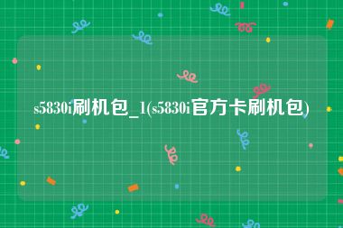 s5830i刷机包_1(s5830i官方卡刷机包)