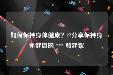 如何保持身体健康？??分享保持身体健康的 *** 和建议