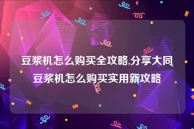 豆浆机怎么购买全攻略,分享大同豆浆机怎么购买实用新攻略