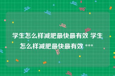 学生怎么样减肥最快最有效 学生怎么样减肥最快最有效 *** 