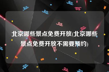 北京哪些景点免费开放(北京哪些景点免费开放不需要预约)