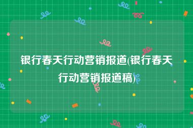 银行春天行动营销报道(银行春天行动营销报道稿)