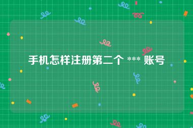手机怎样注册第二个 *** 账号
