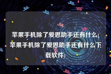 苹果手机除了爱思助手还有什么(苹果手机除了爱思助手还有什么下载软件)