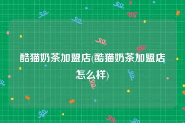 酷猫奶茶加盟店(酷猫奶茶加盟店怎么样)