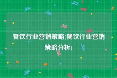 餐饮行业营销策略(餐饮行业营销策略分析)