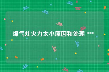 煤气灶火力太小原因和处理 *** 