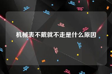 机械表不戴就不走是什么原因