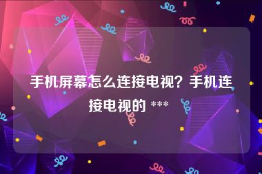手机屏幕怎么连接电视？手机连接电视的 *** 