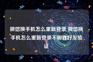 微信换手机怎么重新登录 微信换手机怎么重新登录不需要好友验证