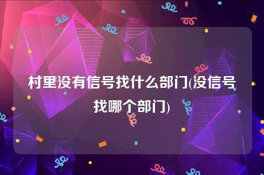 村里没有信号找什么部门(没信号找哪个部门)