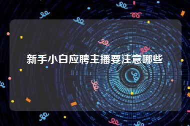 新手小白应聘主播要注意哪些