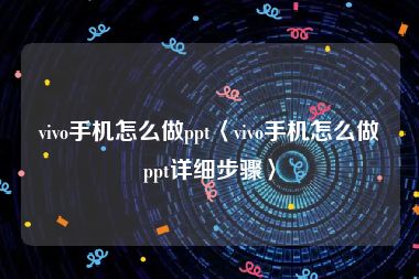 vivo手机怎么做ppt〈vivo手机怎么做ppt详细步骤〉