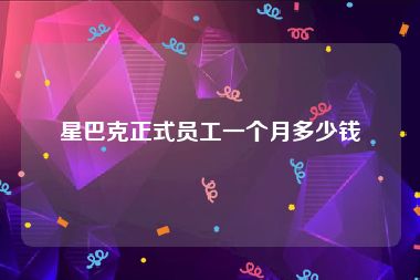 星巴克正式员工一个月多少钱