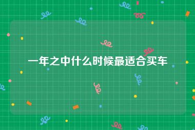 一年之中什么时候最适合买车
